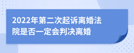 2022年第二次起诉离婚法院是否一定会判决离婚