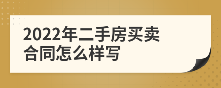 2022年二手房买卖合同怎么样写