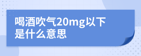 喝酒吹气20mg以下是什么意思