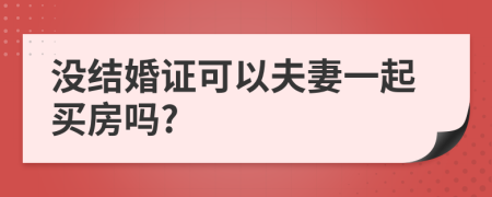 没结婚证可以夫妻一起买房吗?