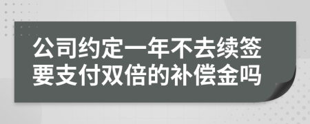 公司约定一年不去续签要支付双倍的补偿金吗