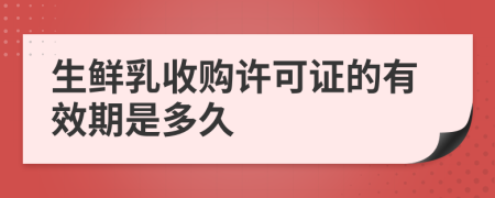 生鲜乳收购许可证的有效期是多久