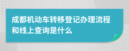 成都机动车转移登记办理流程和线上查询是什么