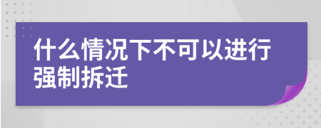 什么情况下不可以进行强制拆迁