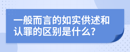 一般而言的如实供述和认罪的区别是什么？