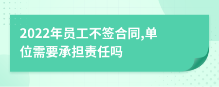 2022年员工不签合同,单位需要承担责任吗