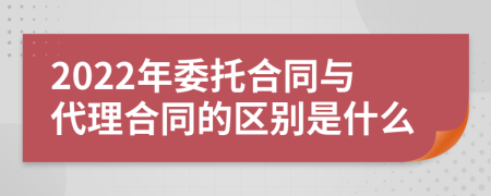 2022年委托合同与代理合同的区别是什么