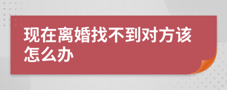 现在离婚找不到对方该怎么办