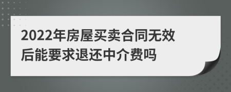 2022年房屋买卖合同无效后能要求退还中介费吗