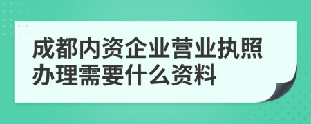 成都内资企业营业执照办理需要什么资料