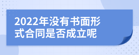 2022年没有书面形式合同是否成立呢