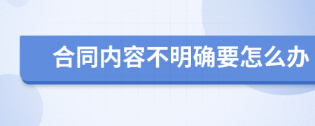 合同内容不明确要怎么办