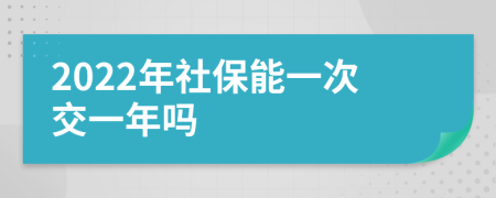 2022年社保能一次交一年吗