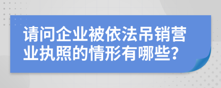 请问企业被依法吊销营业执照的情形有哪些？