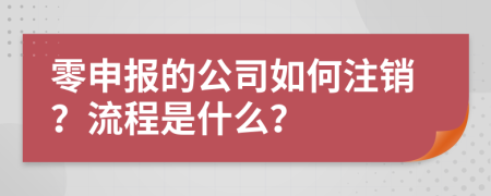 零申报的公司如何注销？流程是什么？