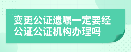 变更公证遗嘱一定要经公证公证机构办理吗