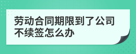 劳动合同期限到了公司不续签怎么办