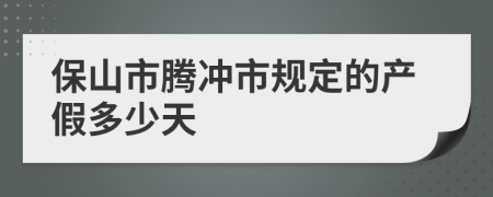 保山市腾冲市规定的产假多少天