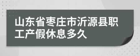 山东省枣庄市沂源县职工产假休息多久