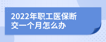 2022年职工医保断交一个月怎么办