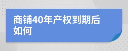 商铺40年产权到期后如何