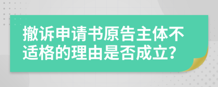 撤诉申请书原告主体不适格的理由是否成立？