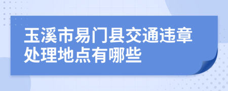 玉溪市易门县交通违章处理地点有哪些