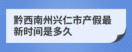 黔西南州兴仁市产假最新时间是多久