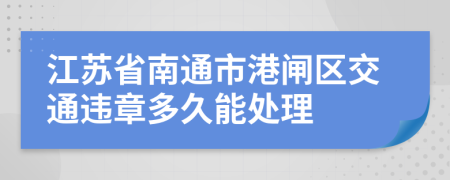 江苏省南通市港闸区交通违章多久能处理