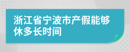 浙江省宁波市产假能够休多长时间