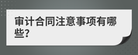 审计合同注意事项有哪些？