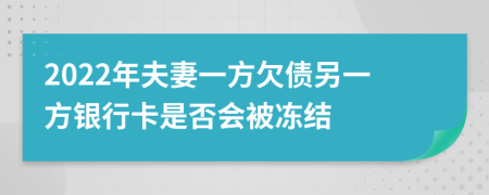 2022年夫妻一方欠债另一方银行卡是否会被冻结