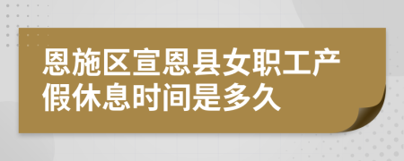 恩施区宣恩县女职工产假休息时间是多久