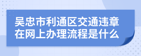 吴忠市利通区交通违章在网上办理流程是什么