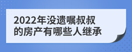 2022年没遗嘱叔叔的房产有哪些人继承