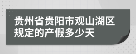 贵州省贵阳市观山湖区规定的产假多少天