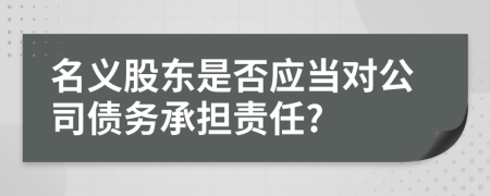 名义股东是否应当对公司债务承担责任?