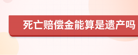 死亡赔偿金能算是遗产吗