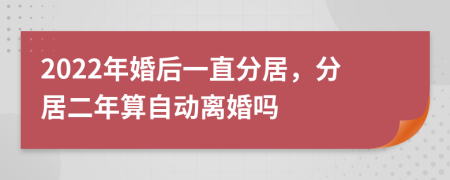 2022年婚后一直分居，分居二年算自动离婚吗