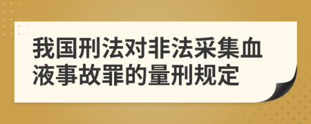 我国刑法对非法采集血液事故罪的量刑规定