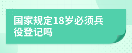 国家规定18岁必须兵役登记吗