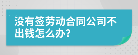 没有签劳动合同公司不出钱怎么办？