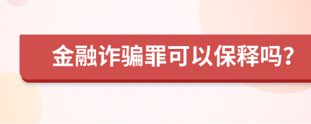 金融诈骗罪可以保释吗？