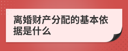 离婚财产分配的基本依据是什么