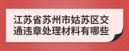 江苏省苏州市姑苏区交通违章处理材料有哪些