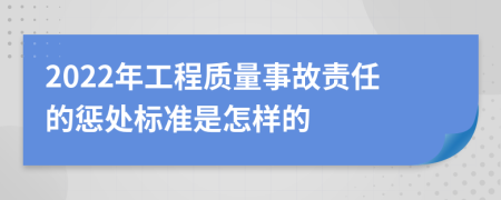 2022年工程质量事故责任的惩处标准是怎样的