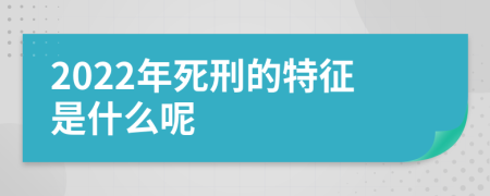 2022年死刑的特征是什么呢