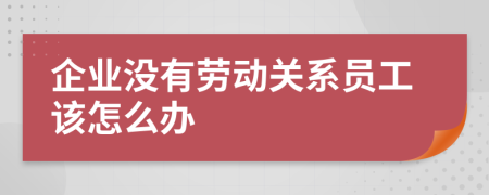 企业没有劳动关系员工该怎么办