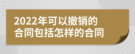 2022年可以撤销的合同包括怎样的合同