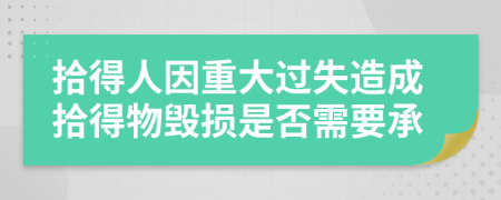 拾得人因重大过失造成拾得物毁损是否需要承